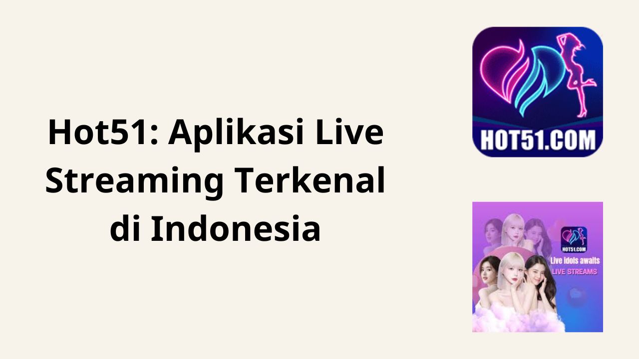 Hot51: Aplikasi Live Streaming Terkenal di Indonesia